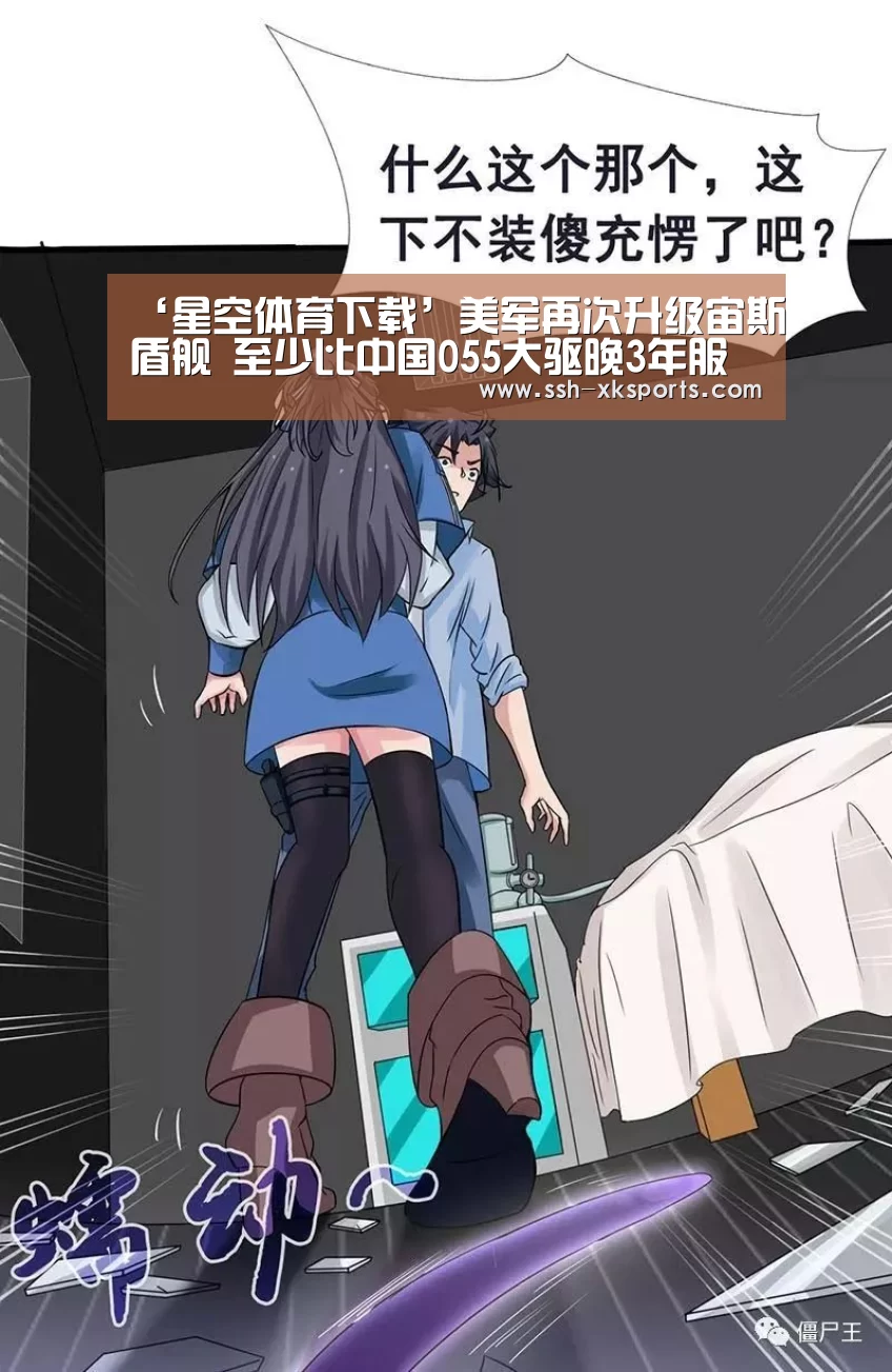 ‘星空体育下载’美军再次升级宙斯盾舰 至少比中国055大驱晚3年服役(图2)
