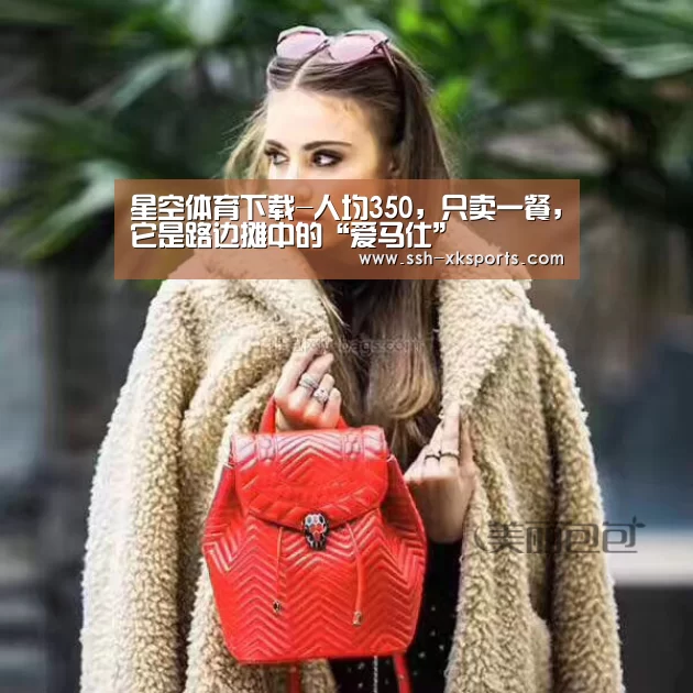 星空体育下载-人均350，只卖一餐，它是路边摊中的“爱马仕”(图2)